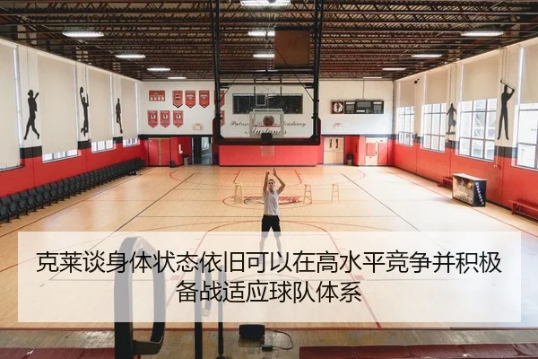 克莱谈身体状态依旧可以在高水平竞争并积极备战适应球队体系