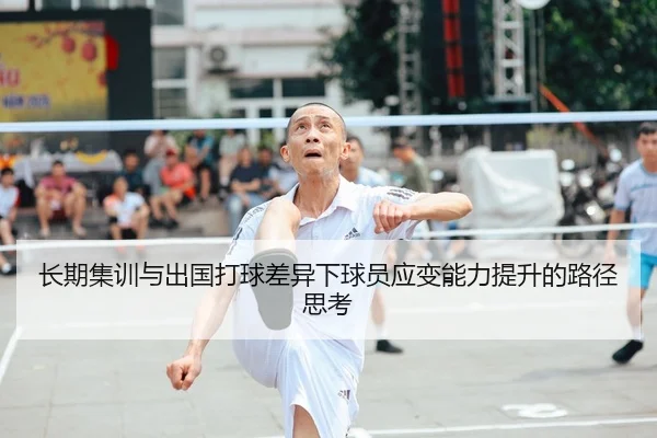 长期集训与出国打球差异下球员应变能力提升的路径思考